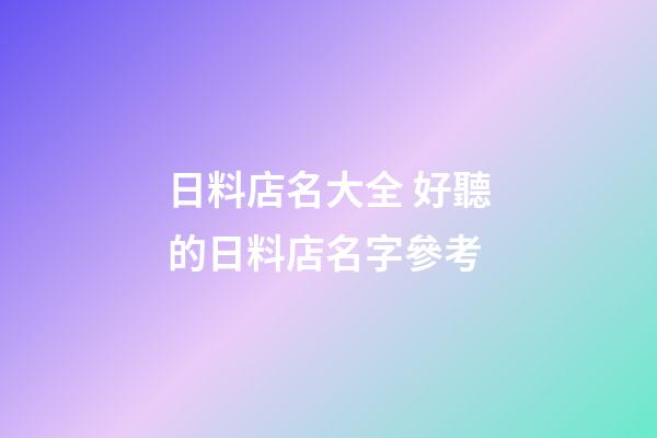 日料店名大全 好聽的日料店名字參考-第1張-店鋪起名-玄機派
